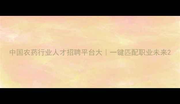 图片 中国农药行业人才招聘平台大｜一键匹配职业未来2