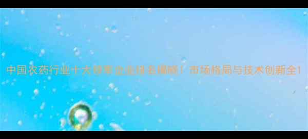 图片 中国农药行业十大领军企业排名揭晓！市场格局与技术创新全1