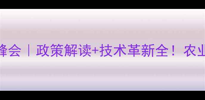图片 中国农药行业峰会｜政策解读+技术革新全！农业人必看干货🌾