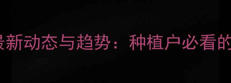图片 中国农药行业最新动态与趋势：种植户必看的五大核心信息1