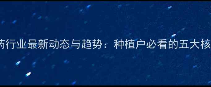 图片 中国农药行业最新动态与趋势：种植户必看的五大核心信息2