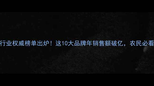 图片 中国农药行业权威榜单出炉！这10大品牌年销售额破亿，农民必看选购指南