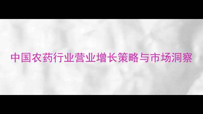 图片 中国农药行业营业增长策略与市场洞察