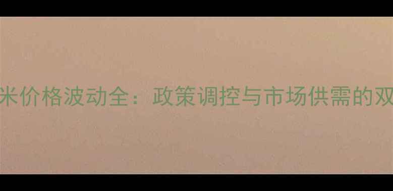 图片 中国大米价格波动全：政策调控与市场供需的双向影响