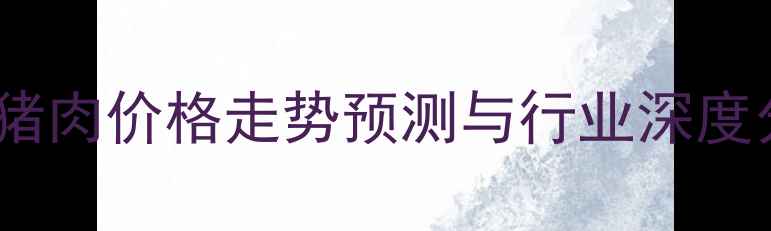 图片 中国猪肉价格走势预测与行业深度分析1