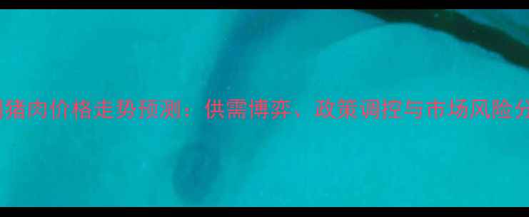 图片 中国猪肉价格走势预测：供需博弈、政策调控与市场风险分析2