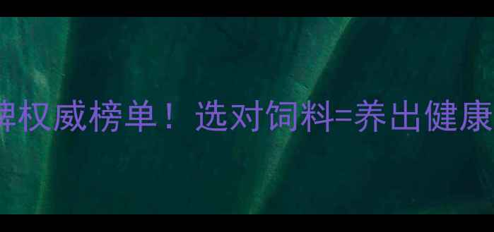 图片 中国猪饲料十大品牌权威榜单！选对饲料=养出健康猪，养殖户必看！2