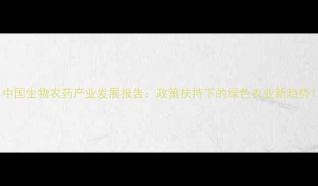 图片 中国生物农药产业发展报告：政策扶持下的绿色农业新趋势1