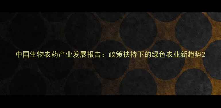图片 中国生物农药产业发展报告：政策扶持下的绿色农业新趋势2