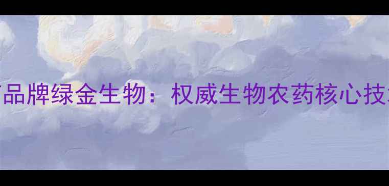 图片 中国生物农药品牌绿金生物：权威生物农药核心技术与应用指南