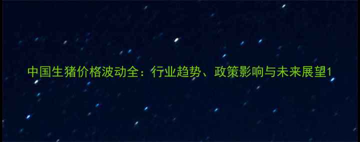 图片 中国生猪价格波动全：行业趋势、政策影响与未来展望1