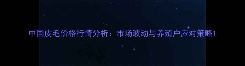 图片 中国皮毛价格行情分析：市场波动与养殖户应对策略1