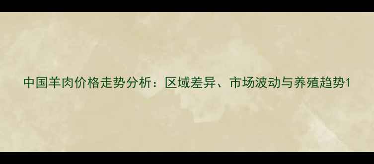 图片 中国羊肉价格走势分析：区域差异、市场波动与养殖趋势1