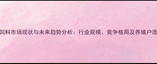 图片 中国羊饲料市场现状与未来趋势分析：行业规模、竞争格局及养殖户选购指南