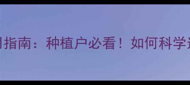 图片 中国超高效农药应用指南：种植户必看！如何科学选药省钱增产双丰收