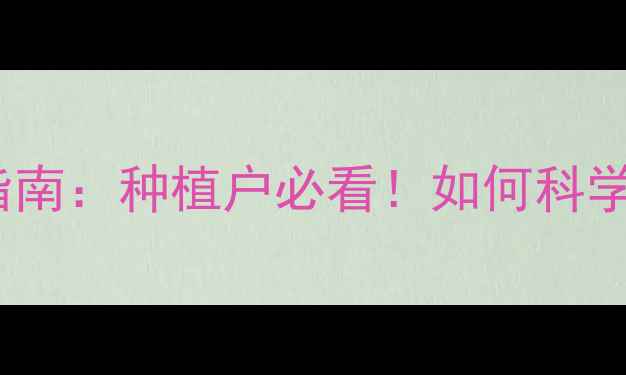 图片 中国超高效农药应用指南：种植户必看！如何科学选药省钱增产双丰收1