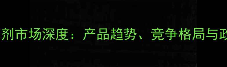 图片 中国除草剂市场深度：产品趋势、竞争格局与政策影响1
