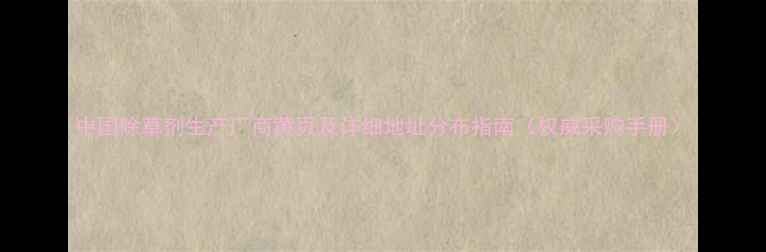 图片 中国除草剂生产厂商黄页及详细地址分布指南（权威采购手册）