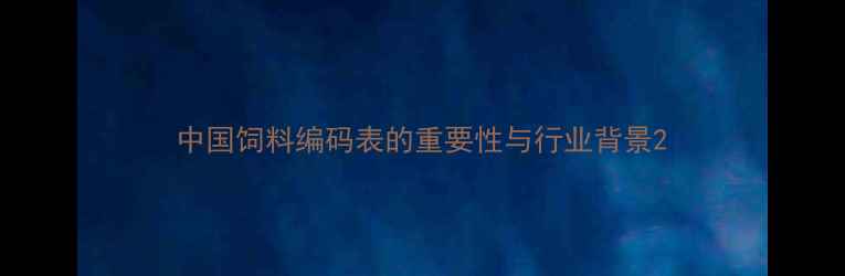 图片 中国饲料编码表的重要性与行业背景2