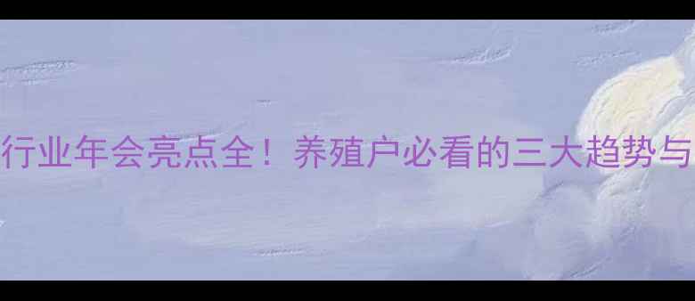 图片 中国饲料行业年会亮点全！养殖户必看的三大趋势与实用技术