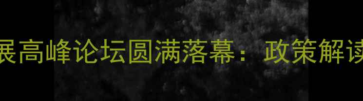 图片 中国饲料行业高质量发展高峰论坛圆满落幕：政策解读+技术革新+市场趋势全