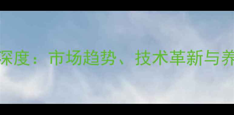 图片 中国鱼饲料行业深度：市场趋势、技术革新与养殖效益提升指南