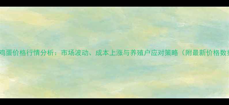 图片 中国鸡蛋价格行情分析：市场波动、成本上涨与养殖户应对策略（附最新价格数据）2
