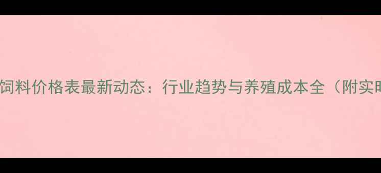 图片 中晨康地饲料价格表最新动态：行业趋势与养殖成本全（附实时报价）2