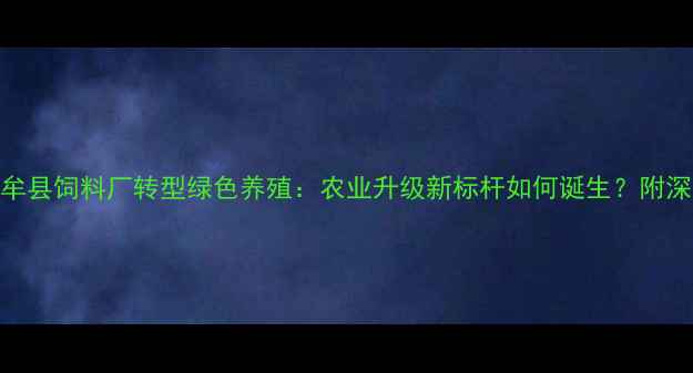 图片 中牟县饲料厂转型绿色养殖：农业升级新标杆如何诞生？附深度