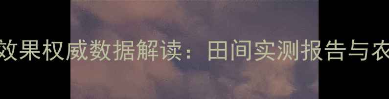 图片 中科农药效果权威数据解读：田间实测报告与农户反馈全
