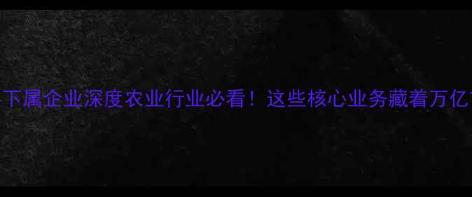 图片 中粮饲料下属企业深度农业行业必看！这些核心业务藏着万亿市场机遇