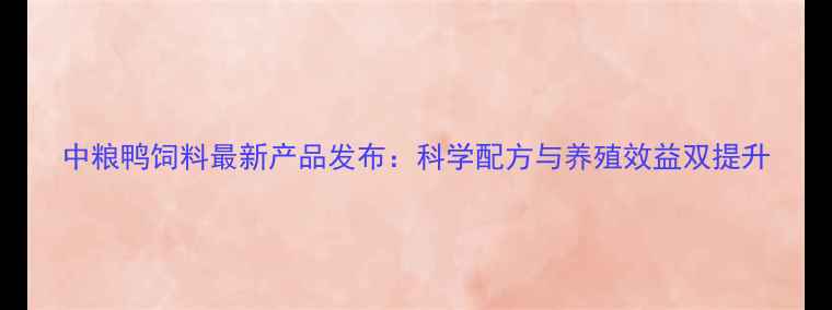 图片 中粮鸭饲料最新产品发布：科学配方与养殖效益双提升
