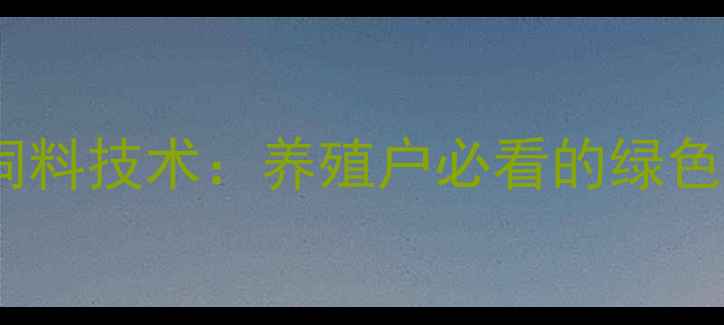 图片 中草药发酵饲料技术：养殖户必看的绿色增效益方案1