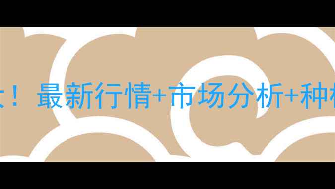 图片 丰县祘台价格大！最新行情+市场分析+种植攻略全公开🌱