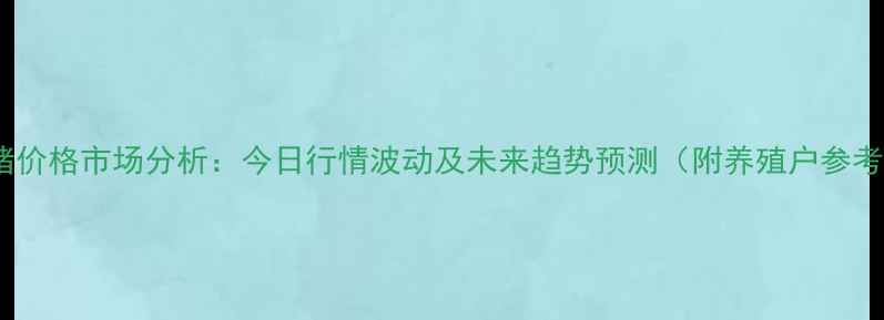图片 临汾生猪价格市场分析：今日行情波动及未来趋势预测（附养殖户参考指南）2