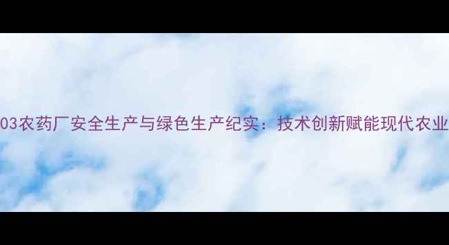 图片 临沂203农药厂安全生产与绿色生产纪实：技术创新赋能现代农业发展2