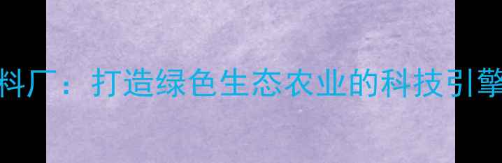 图片 临沂六和饲料厂：打造绿色生态农业的科技引擎与产业标杆