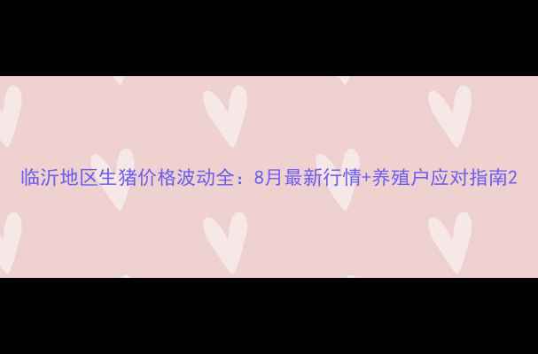 图片 临沂地区生猪价格波动全：8月最新行情+养殖户应对指南2