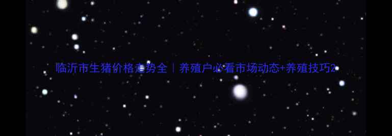 图片 临沂市生猪价格走势全｜养殖户必看市场动态+养殖技巧2