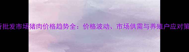 图片 临沂批发市场猪肉价格趋势全：价格波动、市场供需与养殖户应对策略2