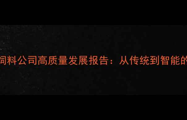 图片 临沂沂水饲料公司高质量发展报告：从传统到智能的转型之路