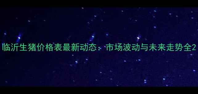 图片 临沂生猪价格表最新动态：市场波动与未来走势全2
