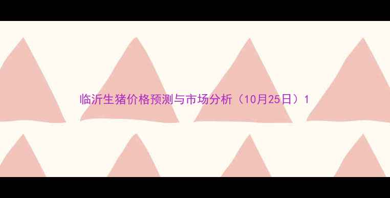 图片 临沂生猪价格预测与市场分析（10月25日）1