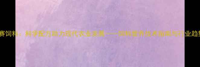 图片 临沂绿赛饲料：科学配方助力现代农业发展——饲料营养技术指南与行业趋势分析1