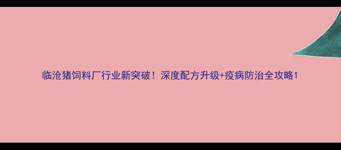 图片 临沧猪饲料厂行业新突破！深度配方升级+疫病防治全攻略1