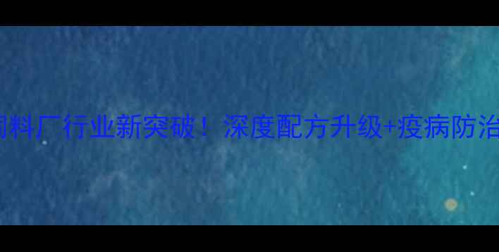 图片 临沧猪饲料厂行业新突破！深度配方升级+疫病防治全攻略2