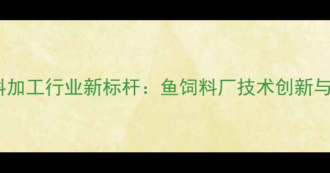 图片 丹东水产饲料加工行业新标杆：鱼饲料厂技术创新与市场布局全1