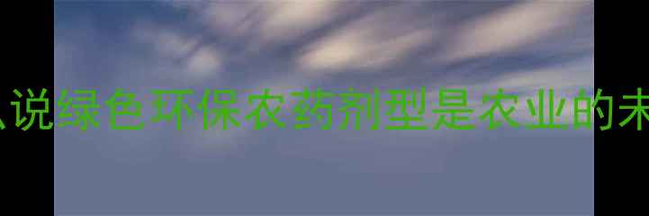 图片 为什么说绿色环保农药剂型是农业的未来？1