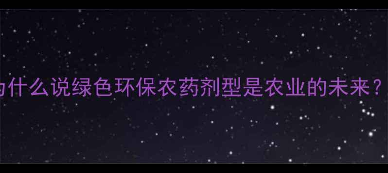 图片 为什么说绿色环保农药剂型是农业的未来？2