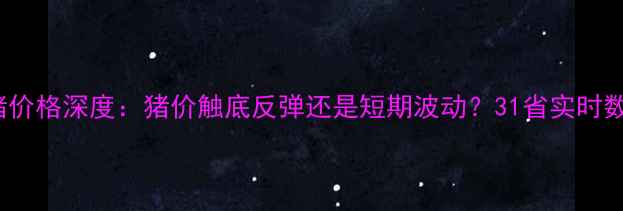 图片 主12月20全国生猪价格深度：猪价触底反弹还是短期波动？31省实时数据揭示行业动向2
